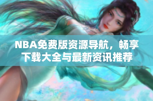 NBA免费版资源导航，畅享下载大全与最新资讯推荐