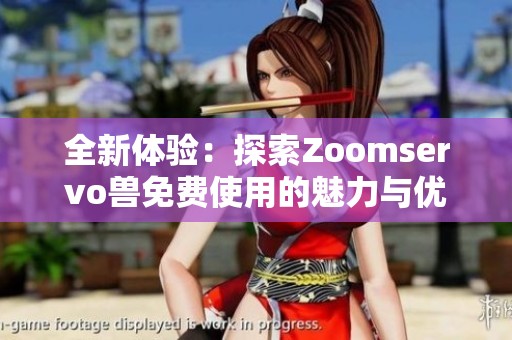 全新体验：探索Zoomservo兽免费使用的魅力与优势