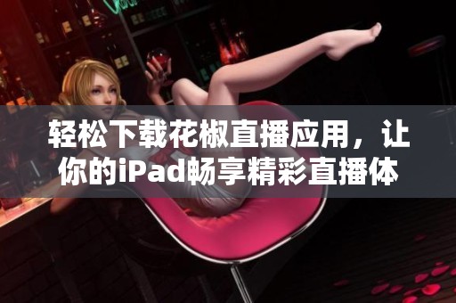 轻松下载花椒直播应用，让你的iPad畅享精彩直播体验
