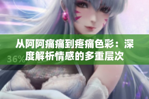 从阿阿痛痛到疼痛色彩：深度解析情感的多重层次