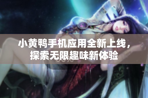 小黄鸭手机应用全新上线，探索无限趣味新体验
