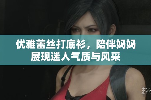 优雅蕾丝打底衫，陪伴妈妈展现迷人气质与风采