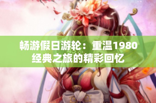 畅游假日游轮：重温1980经典之旅的精彩回忆