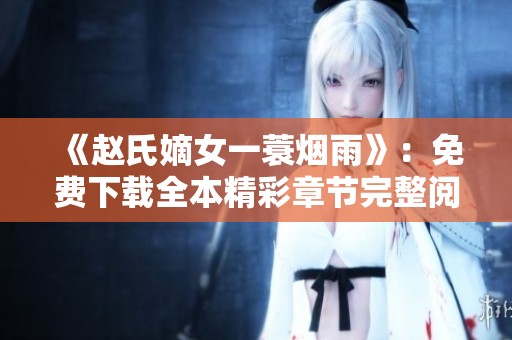 《赵氏嫡女一蓑烟雨》：免费下载全本精彩章节完整阅读指南