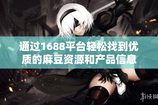 通过1688平台轻松找到优质的麻豆资源和产品信息