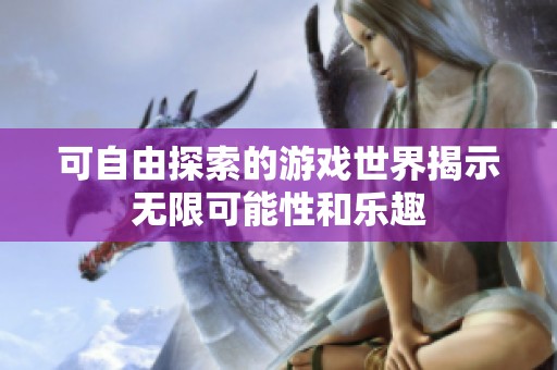可自由探索的游戏世界揭示无限可能性和乐趣