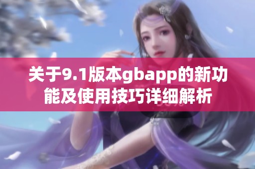 关于9.1版本gbapp的新功能及使用技巧详细解析