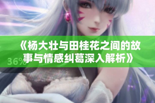 《杨大壮与田桂花之间的故事与情感纠葛深入解析》