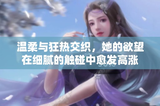 温柔与狂热交织，她的欲望在细腻的触碰中愈发高涨