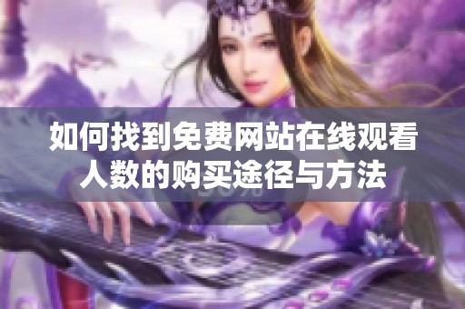 如何找到免费网站在线观看人数的购买途径与方法