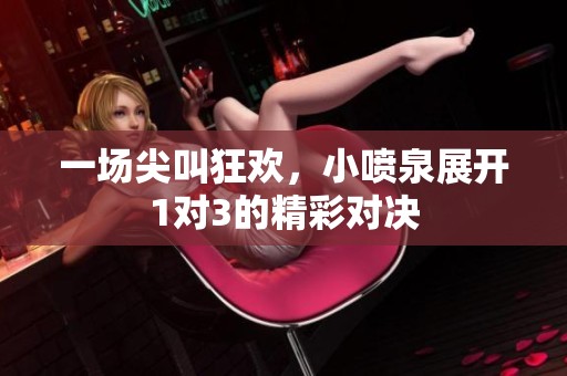 一场尖叫狂欢，小喷泉展开1对3的精彩对决