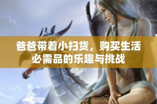 爸爸带着小扫货，购买生活必需品的乐趣与挑战