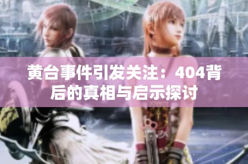 黄台事件引发关注：404背后的真相与启示探讨