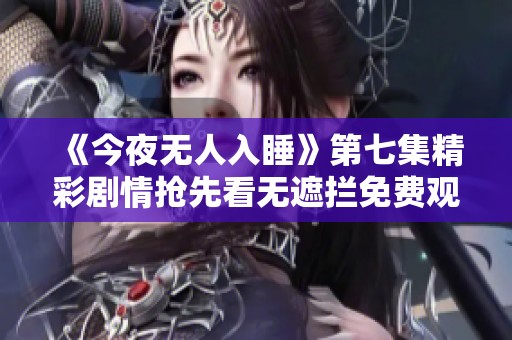《今夜无人入睡》第七集精彩剧情抢先看无遮拦免费观看