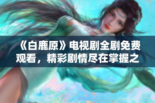 《白鹿原》电视剧全剧免费观看，精彩剧情尽在掌握之中