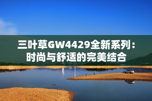 三叶草GW4429全新系列：时尚与舒适的完美结合