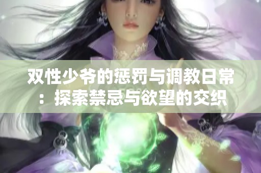 双性少爷的惩罚与调教日常：探索禁忌与欲望的交织