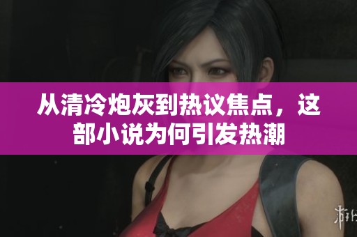 从清冷炮灰到热议焦点，这部小说为何引发热潮