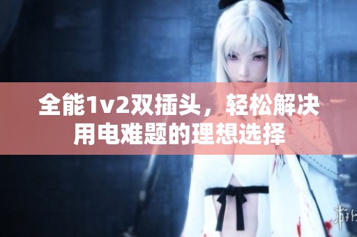 全能1v2双插头，轻松解决用电难题的理想选择