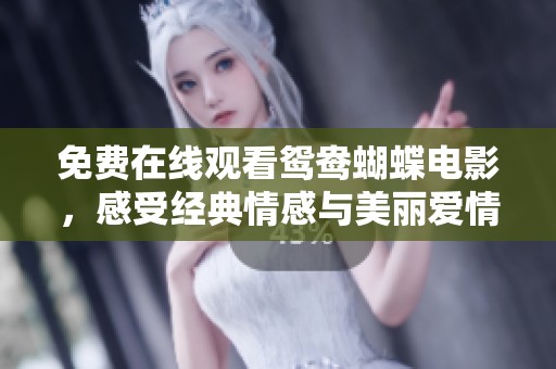 免费在线观看鸳鸯蝴蝶电影，感受经典情感与美丽爱情