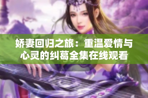 娇妻回归之旅：重温爱情与心灵的纠葛全集在线观看