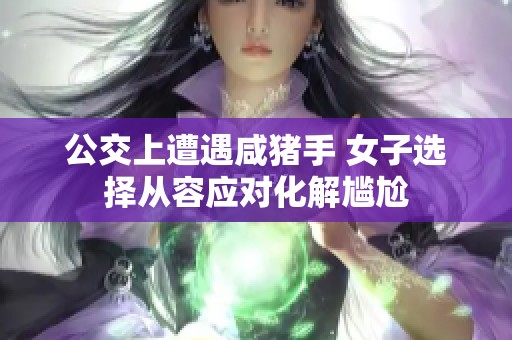 公交上遭遇咸猪手 女子选择从容应对化解尴尬