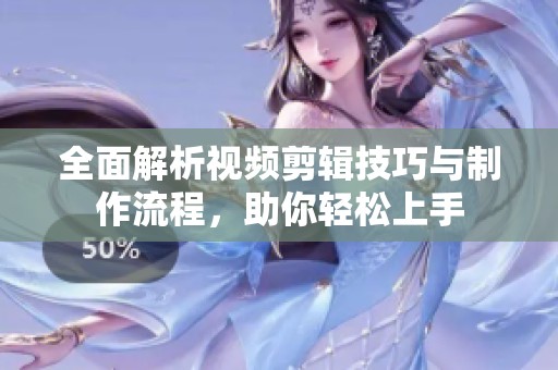 全面解析视频剪辑技巧与制作流程，助你轻松上手