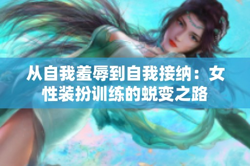 从自我羞辱到自我接纳：女性装扮训练的蜕变之路