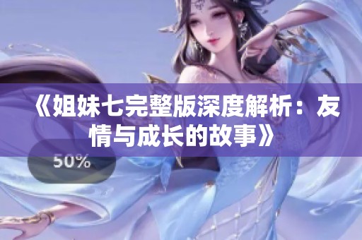 《姐妹七完整版深度解析：友情与成长的故事》