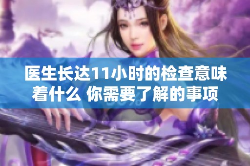 医生长达11小时的检查意味着什么 你需要了解的事项