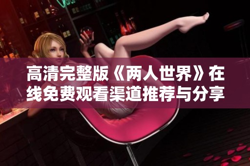 高清完整版《两人世界》在线免费观看渠道推荐与分享