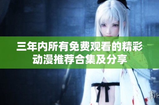 三年内所有免费观看的精彩动漫推荐合集及分享
