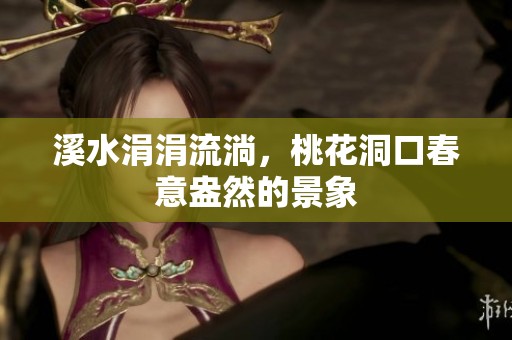 溪水涓涓流淌，桃花洞口春意盎然的景象