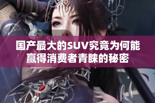 国产最大的SUV究竟为何能赢得消费者青睐的秘密