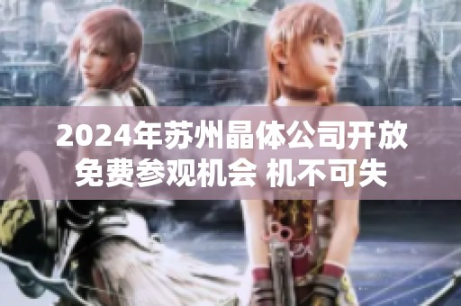2024年苏州晶体公司开放免费参观机会 机不可失