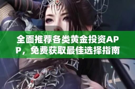 全面推荐各类黄金投资APP，免费获取最佳选择指南