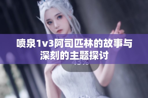喷泉1v3阿司匹林的故事与深刻的主题探讨