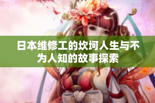 日本维修工的坎坷人生与不为人知的故事探索