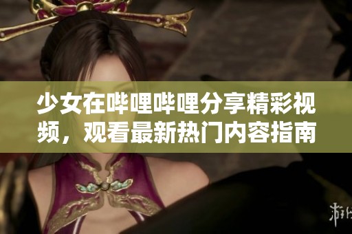 少女在哔哩哔哩分享精彩视频，观看最新热门内容指南