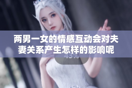 两男一女的情感互动会对夫妻关系产生怎样的影响呢