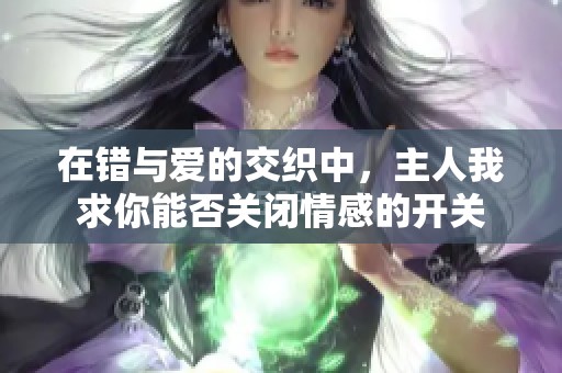 在错与爱的交织中，主人我求你能否关闭情感的开关