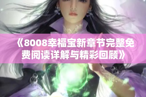 《8008幸福宝新章节完整免费阅读详解与精彩回顾》