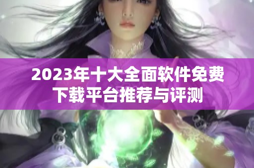 2023年十大全面软件免费下载平台推荐与评测