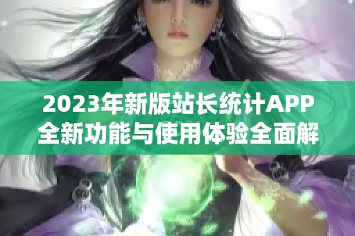 2023年新版站长统计APP全新功能与使用体验全面解析