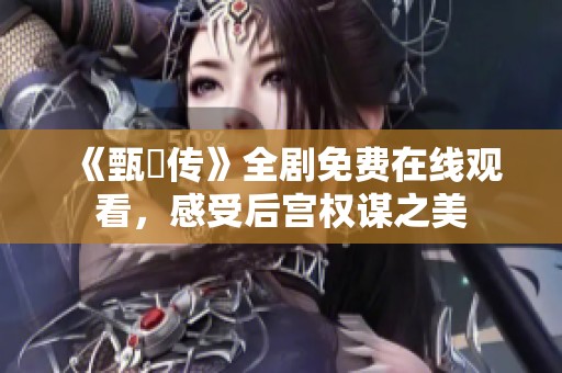 《甄嬛传》全剧免费在线观看，感受后宫权谋之美