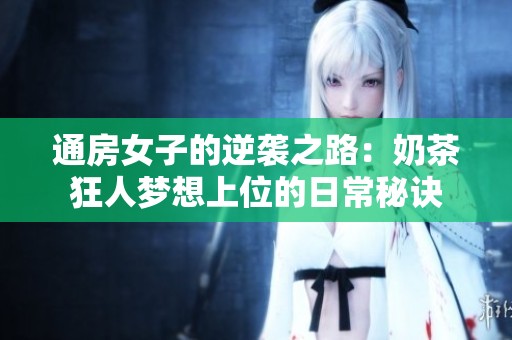 通房女子的逆袭之路：奶茶狂人梦想上位的日常秘诀