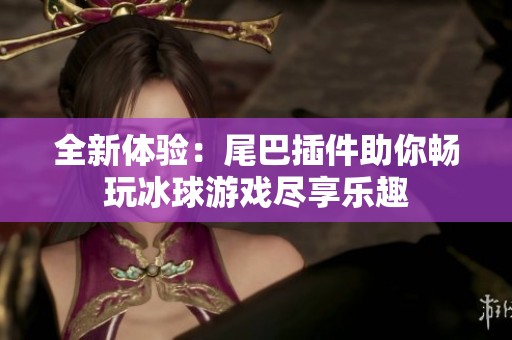 全新体验：尾巴插件助你畅玩冰球游戏尽享乐趣