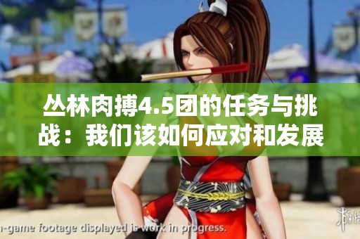 丛林肉搏4.5团的任务与挑战：我们该如何应对和发展