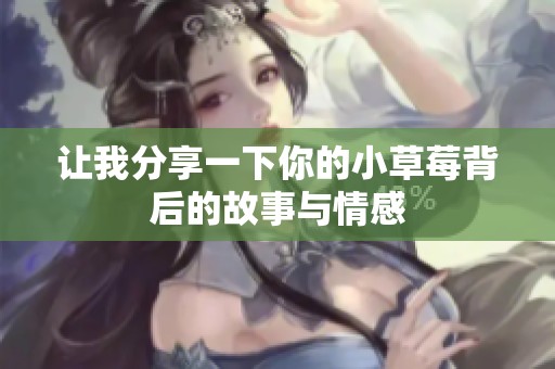 让我分享一下你的小草莓背后的故事与情感
