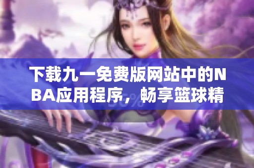 下载九一免费版网站中的NBA应用程序，畅享篮球精彩时刻